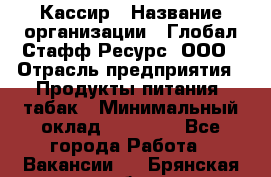 Кассир › Название организации ­ Глобал Стафф Ресурс, ООО › Отрасль предприятия ­ Продукты питания, табак › Минимальный оклад ­ 12 000 - Все города Работа » Вакансии   . Брянская обл.